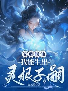 免费阅读家族修仙我能生出有灵根子嗣