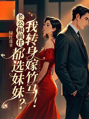 老公和前任都选妹妹？我转身嫁竹马！