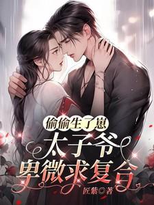 偷偷生了崽，太子爷卑微求复合
