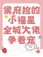 侯府捡的小福星,全城大佬争着宠