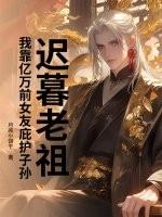 迟暮老祖，我靠亿万前女友庇护子孙