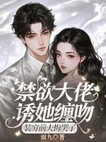 禁欲大佬诱她缠吻,装穷前夫悔哭了