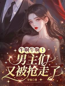 牛啊牛啊!男主们又被抢走了