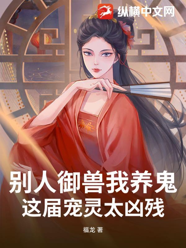 别人御兽我养鬼,这届宠灵太凶残