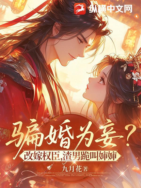 骗婚为妾?改嫁权臣,渣男跪叫婶婶