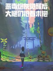 恶毒炮灰觉醒后,大腿们抢着求抱