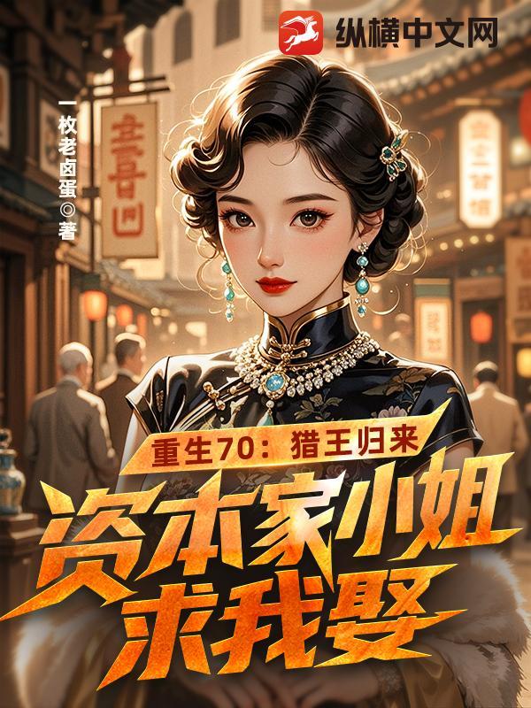 重生70:猎王归来,资本家小姐求我娶